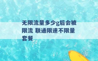 无限流量多少g后会被限流 联通限速不限量套餐 