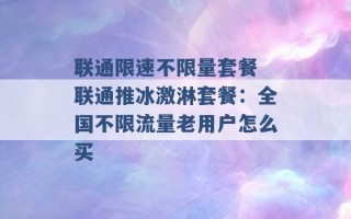 联通限速不限量套餐 联通推冰激淋套餐：全国不限流量老用户怎么买 