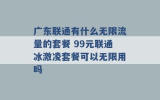 广东联通有什么无限流量的套餐 99元联通冰激凌套餐可以无限用吗 