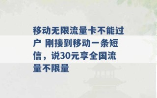 移动无限流量卡不能过户 刚接到移动一条短信，说30元享全国流量不限量 