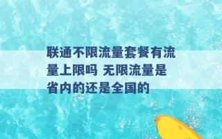 联通不限流量套餐有流量上限吗 无限流量是省内的还是全国的 