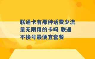 联通卡有那种话费少流量无限用的卡吗 联通不换号最便宜套餐 