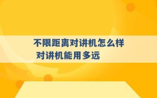 不限距离对讲机怎么样 对讲机能用多远 