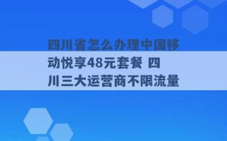 四川省怎么办理中国移动悦享48元套餐 四川三大运营商不限流量 