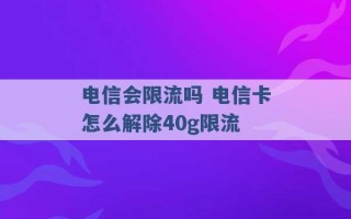 电信会限流吗 电信卡怎么解除40g限流 