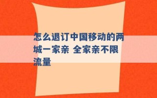 怎么退订中国移动的两城一家亲 全家亲不限流量 