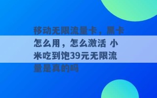 移动无限流量卡，黑卡怎么用，怎么激活 小米吃到饱39元无限流量是真的吗 