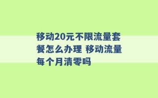 移动20元不限流量套餐怎么办理 移动流量每个月清零吗 