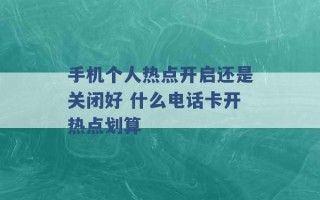 手机个人热点开启还是关闭好 什么电话卡开热点划算 