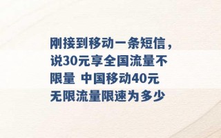 刚接到移动一条短信，说30元享全国流量不限量 中国移动40元无限流量限速为多少 