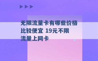 无限流量卡有哪些价格比较便宜 19元不限流量上网卡 