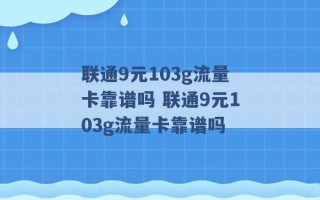 联通9元103g流量卡靠谱吗 联通9元103g流量卡靠谱吗 