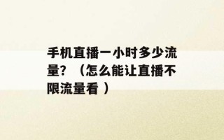 手机直播一小时多少流量？（怎么能让直播不限流量看 ）