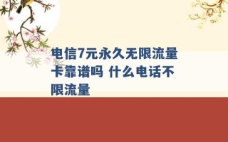 电信7元永久无限流量卡靠谱吗 什么电话不限流量 