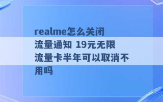 realme怎么关闭流量通知 19元无限流量卡半年可以取消不用吗 