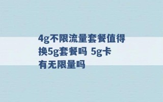 4g不限流量套餐值得换5g套餐吗 5g卡有无限量吗 