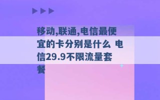 移动,联通,电信最便宜的卡分别是什么 电信29.9不限流量套餐 