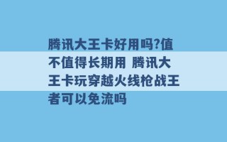 腾讯大王卡好用吗?值不值得长期用 腾讯大王卡玩穿越火线枪战王者可以免流吗 