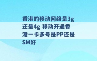 香港的移动网络是3g还是4g 移动开通香港一卡多号是PP还是SM好 