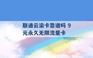 联通云渝卡靠谱吗 9元永久无限流量卡 