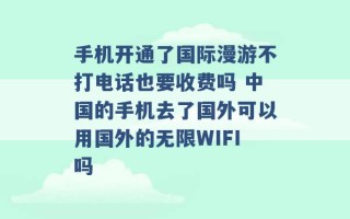 手机开通了国际漫游不打电话也要收费吗 中国的手机去了国外可以用国外的无限WIFI吗 