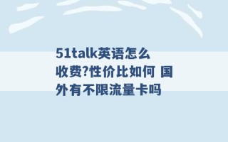 51talk英语怎么收费?性价比如何 国外有不限流量卡吗 