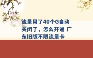 流量用了40个G自动关闭了，怎么开通 广东旧版不限流量卡 