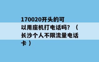 170020开头的可以用座机打电话吗？（长沙个人不限流量电话卡 ）