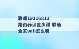 联通19216811路由器设置步骤 联通全家wifi怎么装 