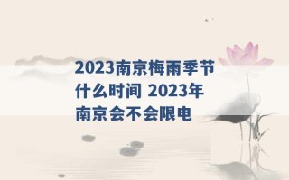 2023南京梅雨季节什么时间 2023年南京会不会限电 