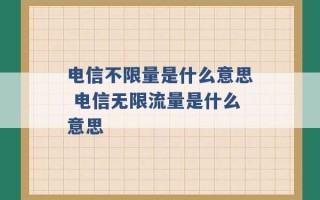 电信不限量是什么意思 电信无限流量是什么意思 