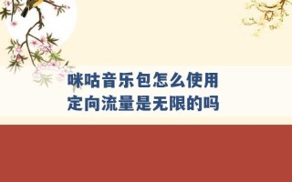 咪咕音乐包怎么使用 定向流量是无限的吗 