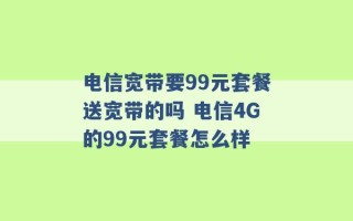 电信宽带要99元套餐送宽带的吗 电信4G的99元套餐怎么样 