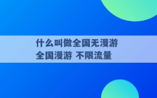 什么叫做全国无漫游 全国漫游 不限流量 