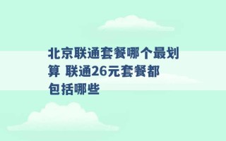 北京联通套餐哪个最划算 联通26元套餐都包括哪些 