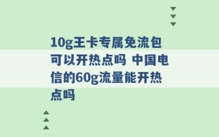 10g王卡专属免流包可以开热点吗 中国电信的60g流量能开热点吗 