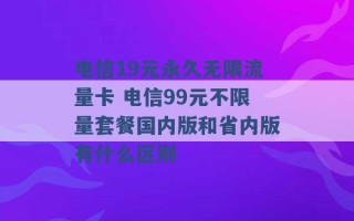 电信19元永久无限流量卡 电信99元不限量套餐国内版和省内版有什么区别 