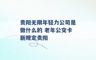 贵阳无限年轻力公司是做什么的 老年公交卡新规定贵阳 