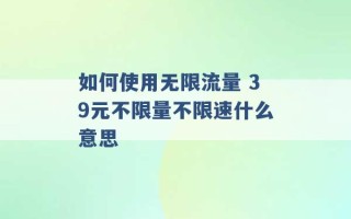 如何使用无限流量 39元不限量不限速什么意思 