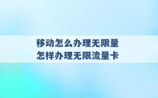 移动怎么办理无限量 怎样办理无限流量卡 