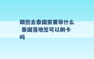 跟团去泰国需要带什么 泰国落地签可以刷卡吗 