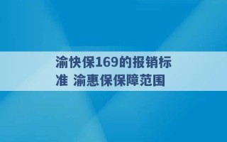 渝快保169的报销标准 渝惠保保障范围 