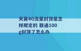 天翼4G流量封顶是怎样规定的 联通100g封顶了怎么办 