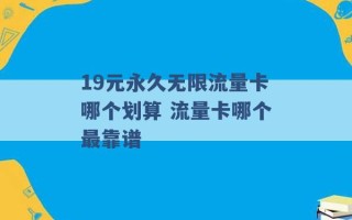 19元永久无限流量卡哪个划算 流量卡哪个最靠谱 