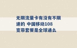 无限流量卡有没有不限速的 中国移动108宽带套餐是全球通么 