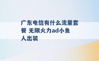 广东电信有什么流量套餐 无限火力ad小鱼人出装 