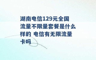 湖南电信129元全国流量不限量套餐是什么样的 电信有无限流量卡吗 