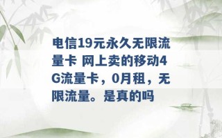 电信19元永久无限流量卡 网上卖的移动4G流量卡，0月租，无限流量。是真的吗 