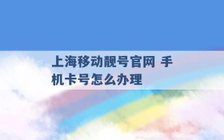 上海移动靓号官网 手机卡号怎么办理 