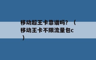 移动超王卡靠谱吗？（移动王卡不限流量包c ）